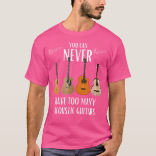 You Can Never Have Too Many Acoustic Guitars - Gui T-Shirt