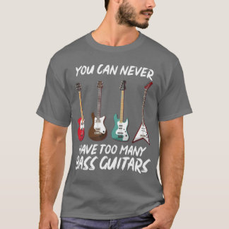 You Can Never Have Too Many Bass Guitars Music Bas T-Shirt
