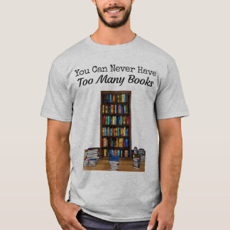 You Can Never Have Too Many Books T-shirt