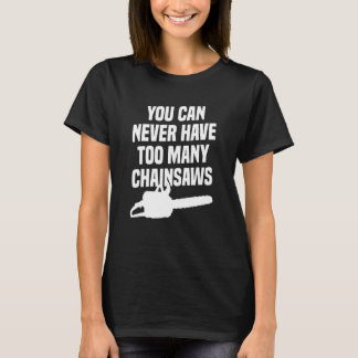 You Can Never Have Too Many Chainsaws Arborist Lum T-Shirt