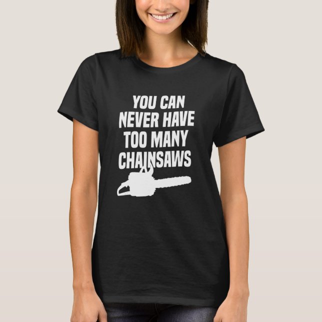 You Can Never Have Too Many Chainsaws Arborist Lum T-Shirt (Front)