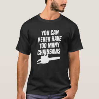 You Can Never Have Too Many Chainsaws Arborist Lum T-Shirt