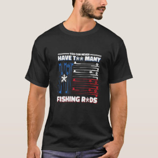 You Can Never Have Too Many Fishing Rods T-Shirt