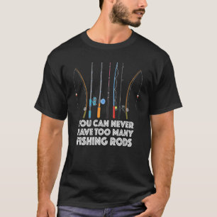 You Can Never Have Too Many Fishing Rods T-Shirt