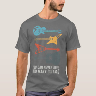 You Can Never Have Too Many Guitars For Funny Guit T-Shirt