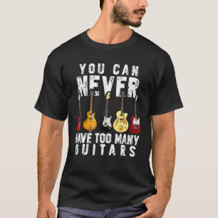 You Can Never Have Too Many Guitars Funny Guitar L T-Shirt