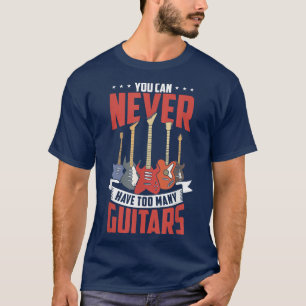 You Can Never Have Too Many Guitars Funny Guitar P T-Shirt