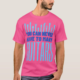 You Can Never Have Too Many Guitars - Funny Guitar T-Shirt