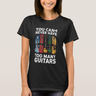 You Can Never Have Too Many Guitars - Funny Guitar T-Shirt