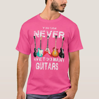 You Can Never Have Too Many Guitars Guitarist Gift T-Shirt