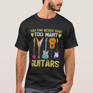 You Can Never Have Too Many Guitars Guitarist T-Shirt