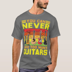 You Can Never Have Too Many Guitars Music Funny151 T-Shirt