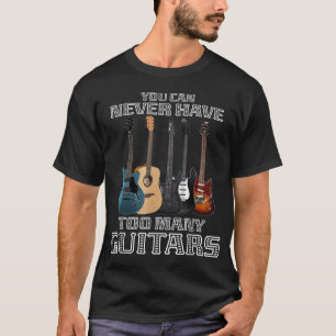 You Can Never Have Too Many Guitars Musician Playe T-Shirt