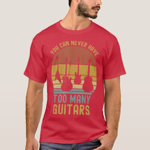 You Can Never Have Too Many Guitars s Music Funny T-Shirt