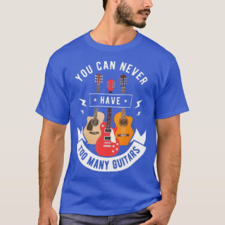 You Can Never Have Too Many Guitars T  Music Lover T-Shirt