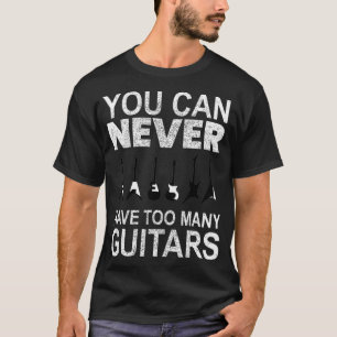You Can Never Have Too Many Guitars T-Shirt