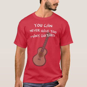 You can never have too many guitars T-Shirt