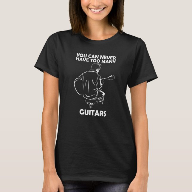 You can never have too many guitars   T-Shirt (Front)