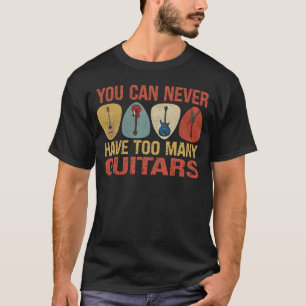 You Can Never Have Too Many Guitars T-Shirt