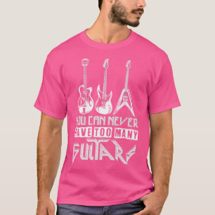 You Can Never Have Too Many GuitarsMusicianAwesome T-Shirt
