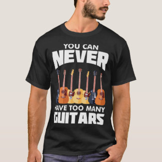 You Can Never Have Too Many GuitarsMusicianPicked T-Shirt