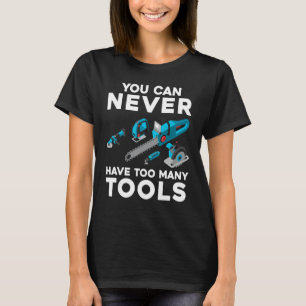 You Can Never Have Too Many Tools Cool Power Tool T-Shirt