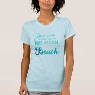 You Can Never Have Too Much Beach T-Shirt