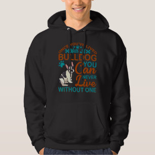 You Can Never Live Without A Bulldog French Dog A Hoodie
