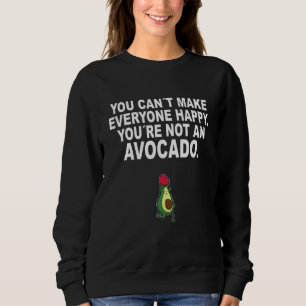 You can not make everyone happy you are not an avo sweatshirt