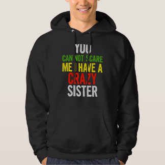 You Can Not Scare Me I Have A Crazy Sister    Quot Hoodie