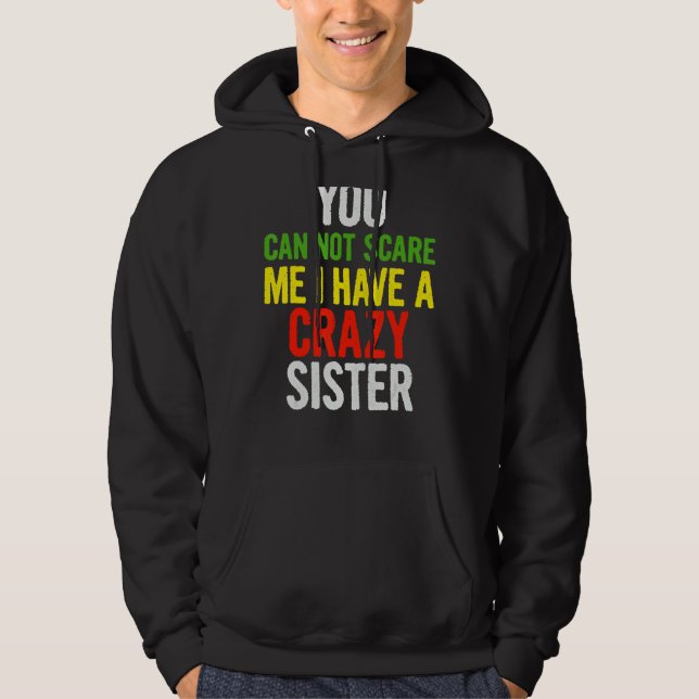 You Can Not Scare Me I Have A Crazy Sister    Quot Hoodie (Front)