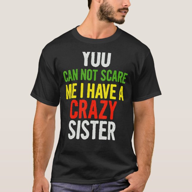 You Can Not Scare Me I Have A Crazy Sister    Quot T-Shirt (Front)