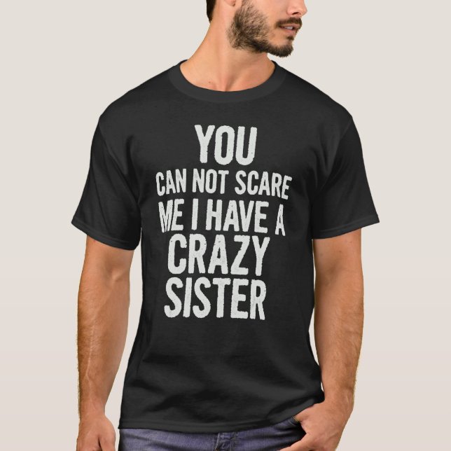 You Can Not Scare Me I Have A Crazy Sister    Sayi T-Shirt (Front)