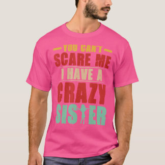 You Can Not Scare Me I Have A Crazy Sister T-Shirt