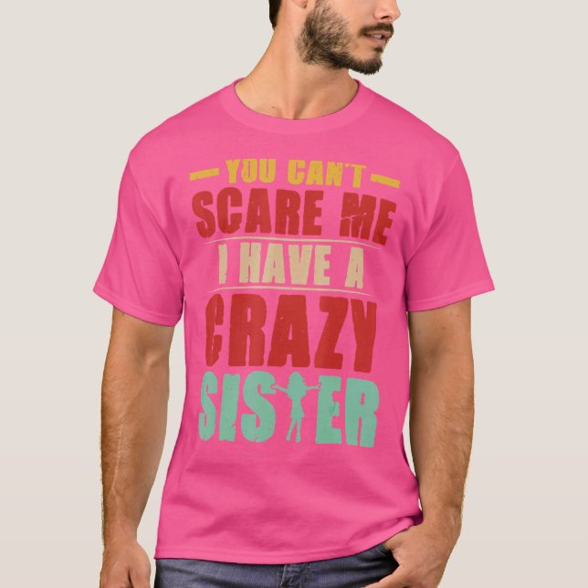 You Can Not Scare Me I Have A Crazy Sister T-Shirt (Front)