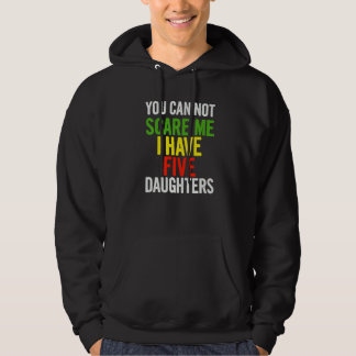 You Can Not Scare Me I Have Five Daughters  Quote  Hoodie