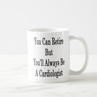 You Can Retire But You'll Always Be A Cardiologist Coffee Mug