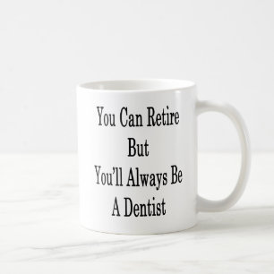 You Can Retire But You'll Always Be A Dentist Coffee Mug