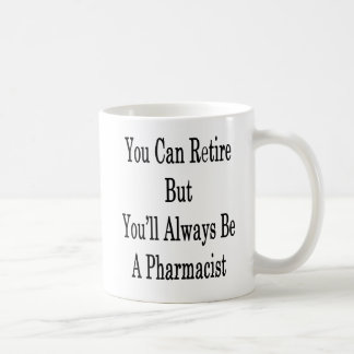 You Can Retire But You'll Always Be A Pharmacist . Coffee Mug
