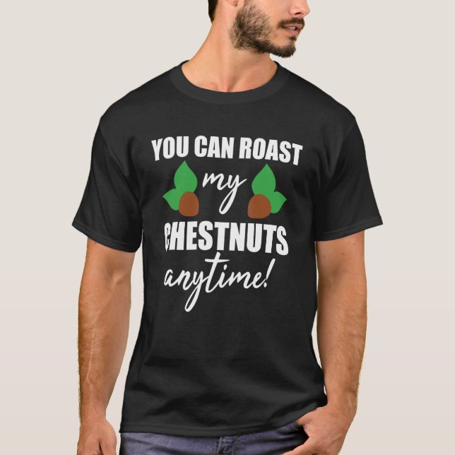 You Can Roast My Chestnuts Anytime! Funny Christma T-Shirt (Front)