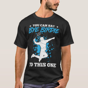 You Can Say Bye Birdie To This One Badminton Playe T-Shirt