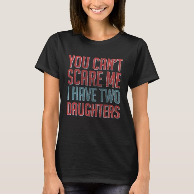 You Can Scare Me I Have Two Daughters Dad Papa T-Shirt (Front)