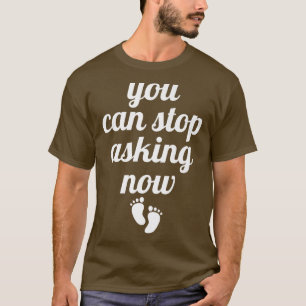 You Can Stop Asking Now Funny Pregnancy Announcem T-Shirt