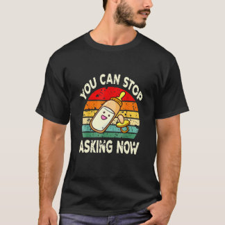 You Can Stop Asking Now Pregnancy Announcement Mum T-Shirt
