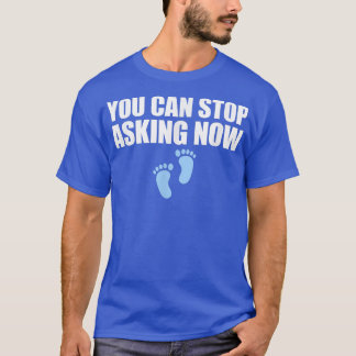 You Can Stop Asking Now Pregnancy Announcement  T-Shirt