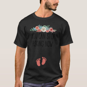 You Can Stop Asking Now pregnancy announcement th T-Shirt