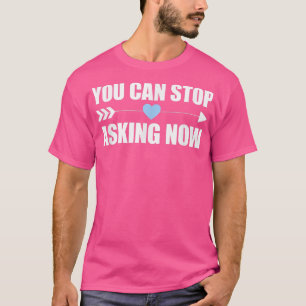 You Can Stop Asking Now Pregnancy Engaged Announce T-Shirt