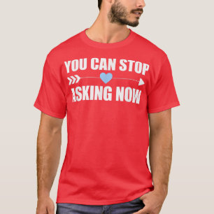 You Can Stop Asking Now Pregnancy Engaged Announce T-Shirt