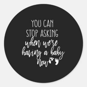 You Can Stop Asking Now Pregnancy New Years Expect Classic Round Sticker