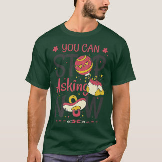 You Can Stop Asking Pregnancy Announcement for Gra T-Shirt